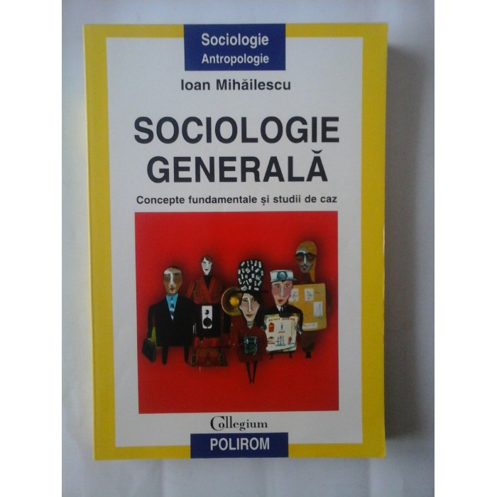 SOCIOLOGIE GENERALA  -  CONCEPTE FUNDAMENTALE SI STUDII DE CAZ  -  IOAN MIHAILESCU  